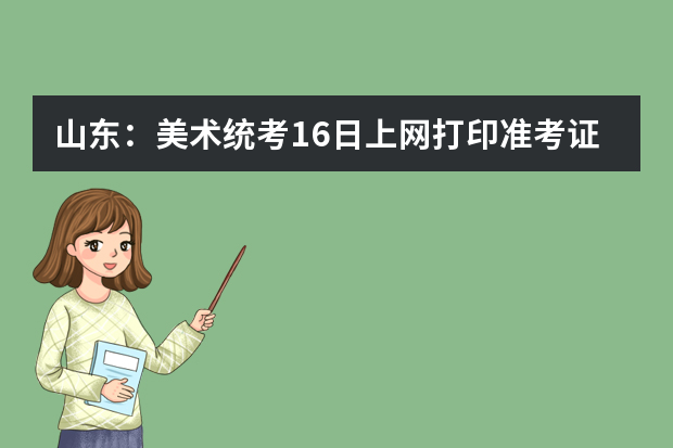 山东：美术统考16日上网打印准考证 2015年艺考分11个专业